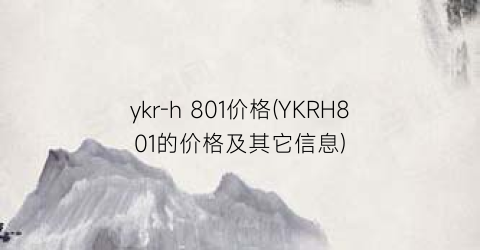 “ykr-h 801价格(YKRH801的价格及其它信息)